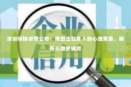 深圳侦探调查公司：挽回出轨男人的心理策略，解析心理护城河