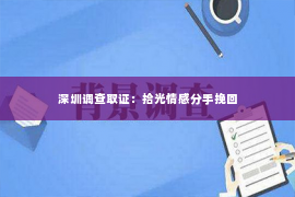 深圳调查取证：拾光情感分手挽回