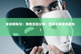 深圳侦探社：挽回出轨父母：如何化解家庭危机？