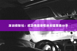 深圳侦探社：成功挽回爱情的关键策略分享