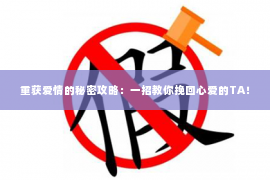 重获爱情的秘密攻略：一招教你挽回心爱的TA！