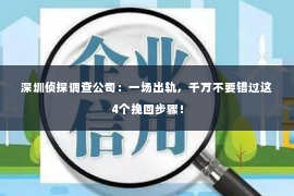 深圳侦探调查公司：一场出轨，千万不要错过这4个挽回步骤！