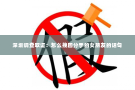 深圳调查取证：怎么挽回分手的女朋友的话句