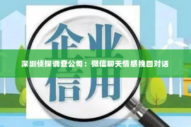 深圳侦探调查公司：微信聊天情感挽回对话