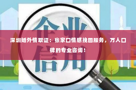 深圳婚外情取证：张家口情感挽回服务，万人口碑的专业咨询！