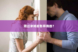 错过求婚后怎样挽回？