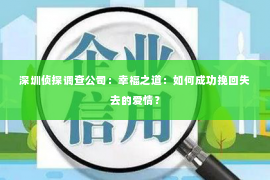 深圳侦探调查公司：幸福之道：如何成功挽回失去的爱情？