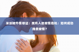 深圳婚外情取证：属鸡人的爱情危机：如何成功挽救爱情？