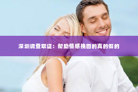 深圳调查取证：帮助情感挽回的真的假的