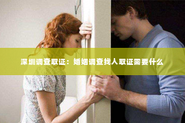 深圳调查取证：婚姻调查找人取证需要什么