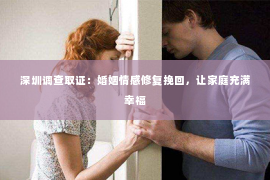 深圳调查取证：婚姻情感修复挽回，让家庭充满幸福