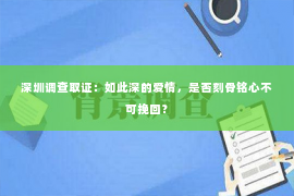 深圳调查取证：如此深的爱情，是否刻骨铭心不可挽回？