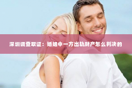 深圳调查取证：婚姻中一方出轨财产怎么判决的