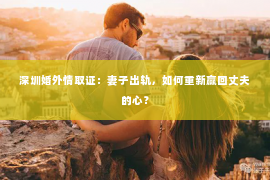 深圳婚外情取证：妻子出轨，如何重新赢回丈夫的心？