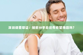 深圳调查取证：婚前分手后还有希望挽回吗？