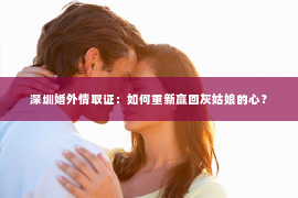 深圳婚外情取证：如何重新赢回灰姑娘的心？