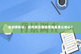 深圳侦探社：如何成功挽回摩羯座老公的心？