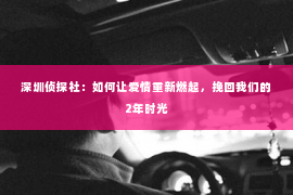 深圳侦探社：如何让爱情重新燃起，挽回我们的2年时光