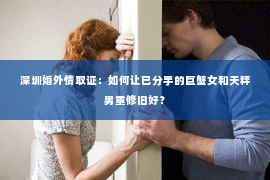 深圳婚外情取证：如何让已分手的巨蟹女和天秤男重修旧好？