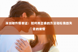 深圳婚外情取证：如何用正确的方法轻松挽回失去的爱情