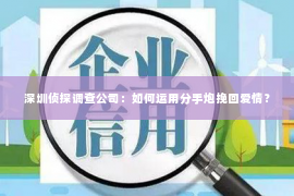 深圳侦探调查公司：如何运用分手炮挽回爱情？