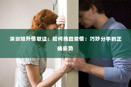 深圳婚外情取证：如何挽回爱情：巧妙分手的正确姿势