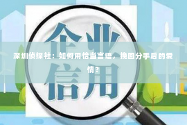 深圳侦探社：如何用恰当言语，挽回分手后的爱情？