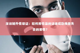 深圳婚外情取证：如何用恰当的话语成功挽回失去的爱情？