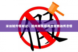 深圳婚外情取证：如何用情感挽回重燃扬州恋情