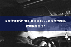 深圳侦探调查公司：如何用1800元报名挽回班，成功挽回前任？