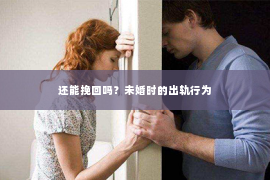 还能挽回吗？未婚时的出轨行为