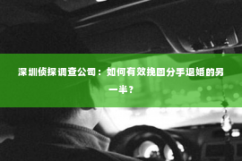 深圳侦探调查公司：如何有效挽回分手退婚的另一半？