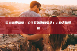 深圳调查取证：如何有效挽回情感：六种方法详解