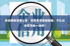 深圳侦探调查公司：如何有效挽回婚姻，不让分手成为唯一选择？