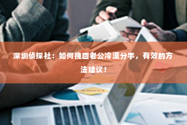 深圳侦探社：如何挽回老公冷漠分手，有效的方法建议！