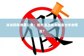 深圳侦探调查公司：如何挽回男女朋友分手的情况？