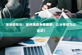 深圳侦探社：如何挽回未来婆婆，让分手成为过去式？