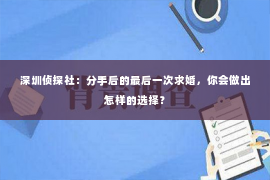 深圳侦探社：分手后的最后一次求婚，你会做出怎样的选择？