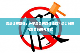 深圳调查取证：分手后是否应该挽回？探讨纠缠与放弃的思考方式