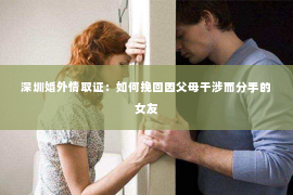 深圳婚外情取证：如何挽回因父母干涉而分手的女友