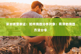 深圳调查取证：如何挽回分手对象：有效的挽回方法分享