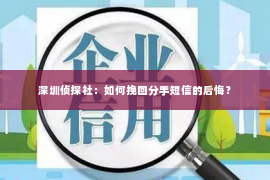 深圳侦探社：如何挽回分手短信的后悔？