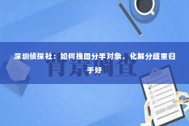 深圳侦探社：如何挽回分手对象，化解分歧重归于好