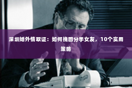 深圳婚外情取证：如何挽回分手女友，10个实用策略