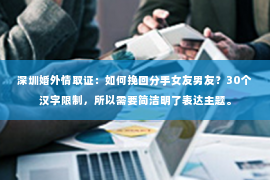 深圳婚外情取证：如何挽回分手女友男友？30个汉字限制，所以需要简洁明了表达主题。