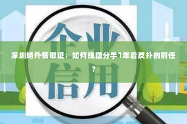 深圳婚外情取证：如何挽回分手1年后反扑的前任？