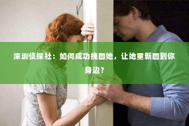 深圳侦探社：如何成功挽回她，让她重新回到你身边？