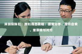 深圳侦探社：原则挽回教程：接受分手、提升自我、重新吸引对方