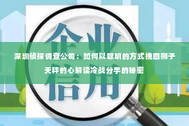 深圳侦探调查公司：如何以聪明的方式挽回狮子天秤的心解读冷战分手的秘密