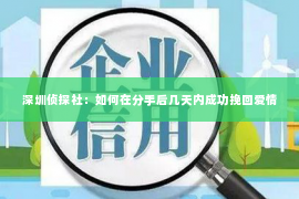 深圳侦探社：如何在分手后几天内成功挽回爱情